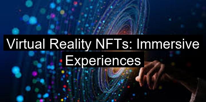 Virtual Reality NFTs: Immersive Experiences