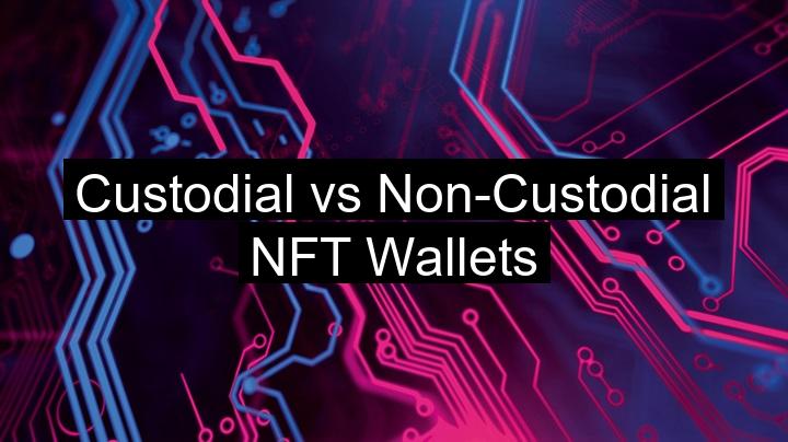 Custodial vs Non-Custodial NFT Wallets